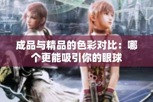 成品与精品的色彩对比：哪个更能吸引你的眼球
