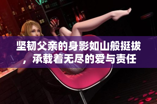 坚韧父亲的身影如山般挺拔，承载着无尽的爱与责任