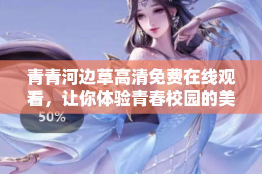 青青河边草高清免费在线观看，让你体验青春校园的美好时光