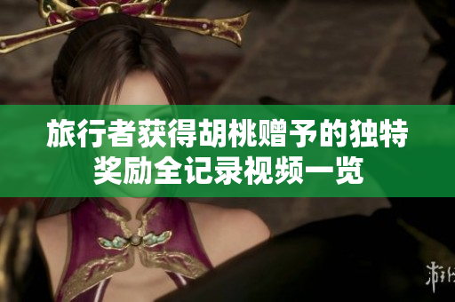 旅行者获得胡桃赠予的独特奖励全记录视频一览