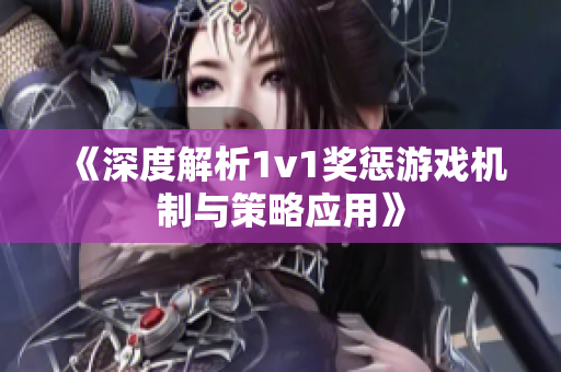 《深度解析1v1奖惩游戏机制与策略应用》
