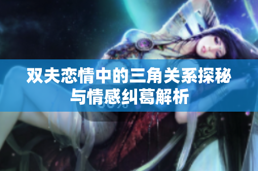 双夫恋情中的三角关系探秘与情感纠葛解析