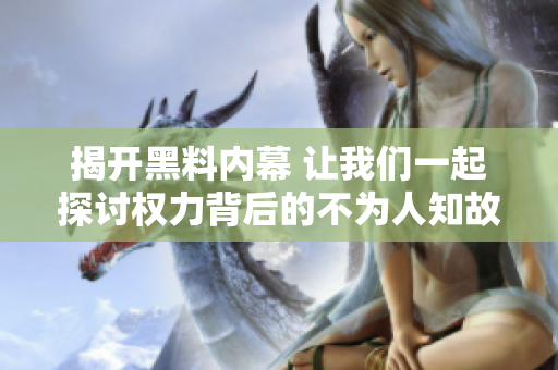 揭开黑料内幕 让我们一起探讨权力背后的不为人知故事