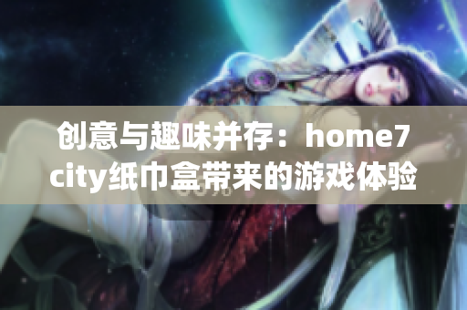 创意与趣味并存：home7city纸巾盒带来的游戏体验与乐趣