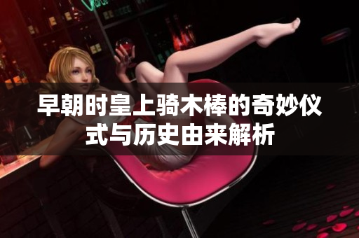 早朝时皇上骑木棒的奇妙仪式与历史由来解析