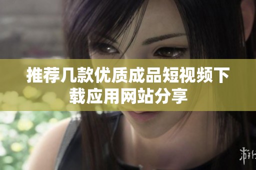 推荐几款优质成品短视频下载应用网站分享