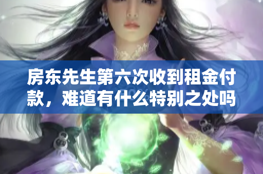 房东先生第六次收到租金付款，难道有什么特别之处吗