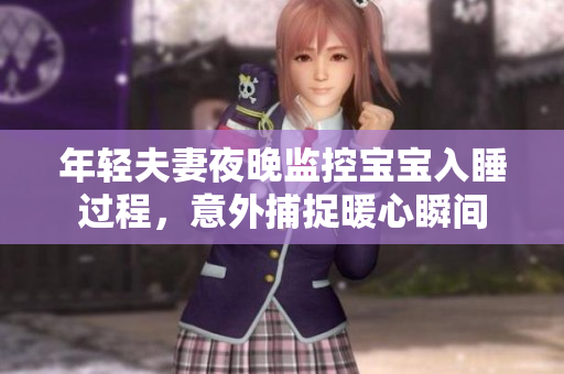 年轻夫妻夜晚监控宝宝入睡过程，意外捕捉暖心瞬间