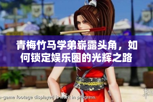 青梅竹马学弟崭露头角，如何锁定娱乐圈的光辉之路