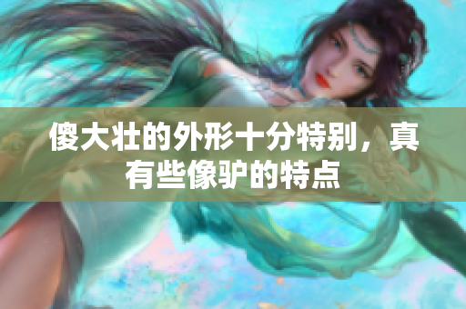 傻大壮的外形十分特别，真有些像驴的特点