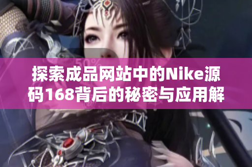 探索成品网站中的Nike源码168背后的秘密与应用解析