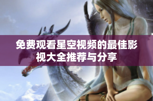 免费观看星空视频的最佳影视大全推荐与分享