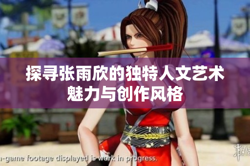 探寻张雨欣的独特人文艺术魅力与创作风格