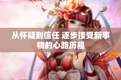 从怀疑到信任 逐步接受新事物的心路历程