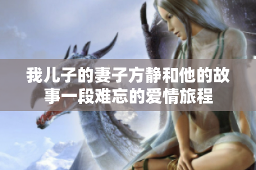 我儿子的妻子方静和他的故事一段难忘的爱情旅程