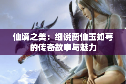 仙境之美：细说脔仙玉如萼的传奇故事与魅力