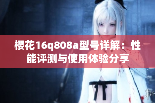 樱花16q808a型号详解：性能评测与使用体验分享