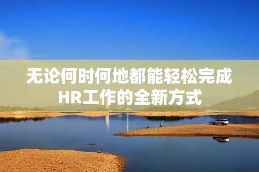 无论何时何地都能轻松完成HR工作的全新方式