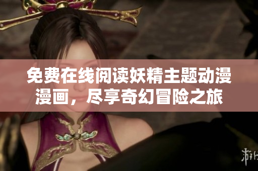 免费在线阅读妖精主题动漫漫画，尽享奇幻冒险之旅