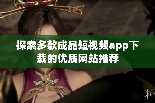 探索多款成品短视频app下载的优质网站推荐