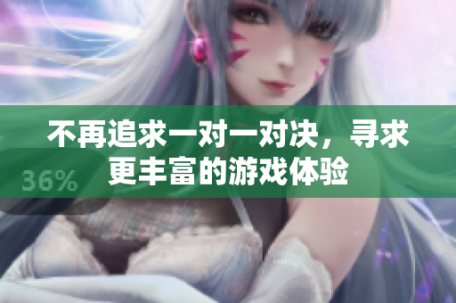 不再追求一对一对决，寻求更丰富的游戏体验