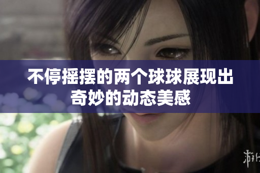不停摇摆的两个球球展现出奇妙的动态美感