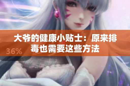 大爷的健康小贴士：原来排毒也需要这些方法