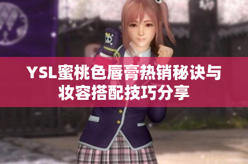 YSL蜜桃色唇膏热销秘诀与妆容搭配技巧分享