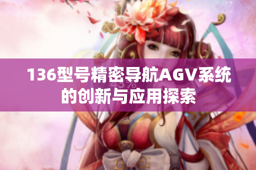 136型号精密导航AGV系统的创新与应用探索