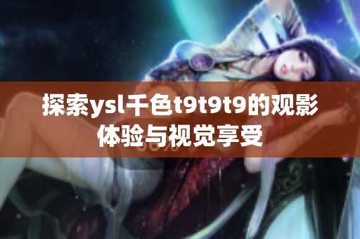 探索ysl千色t9t9t9的观影体验与视觉享受