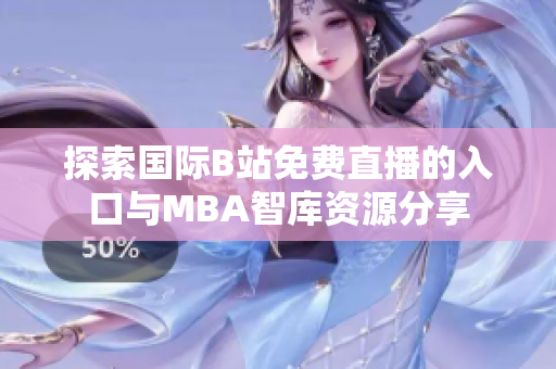 探索国际B站免费直播的入口与MBA智库资源分享