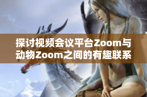 探讨视频会议平台Zoom与动物Zoom之间的有趣联系