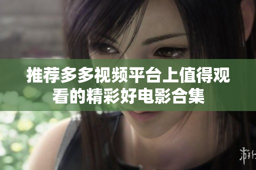推荐多多视频平台上值得观看的精彩好电影合集
