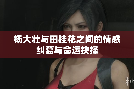 杨大壮与田桂花之间的情感纠葛与命运抉择