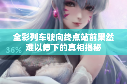 全彩列车驶向终点站前果然难以停下的真相揭秘
