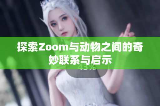 探索Zoom与动物之间的奇妙联系与启示