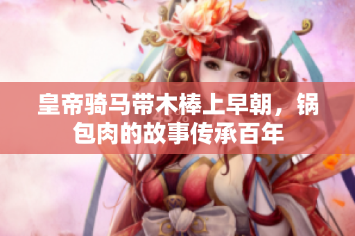 皇帝骑马带木棒上早朝，锅包肉的故事传承百年