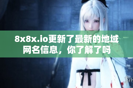 8x8x.io更新了最新的地域网名信息，你了解了吗