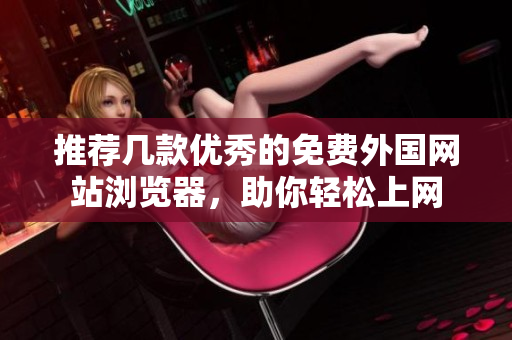 推荐几款优秀的免费外国网站浏览器，助你轻松上网