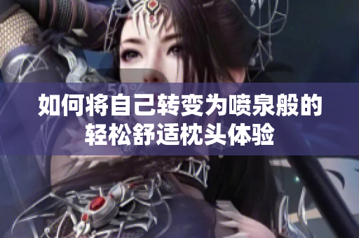 如何将自己转变为喷泉般的轻松舒适枕头体验