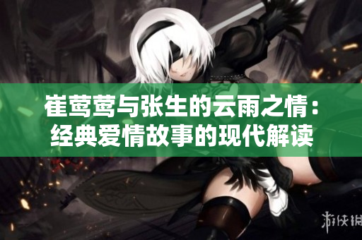 崔莺莺与张生的云雨之情：经典爱情故事的现代解读