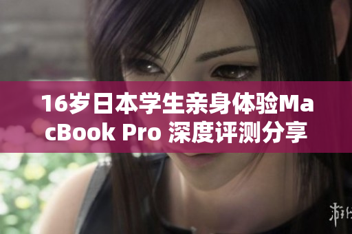 16岁日本学生亲身体验MacBook Pro 深度评测分享
