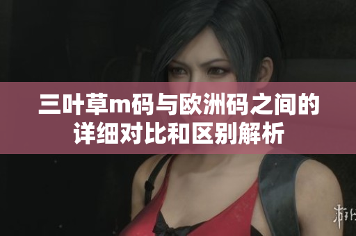三叶草m码与欧洲码之间的详细对比和区别解析