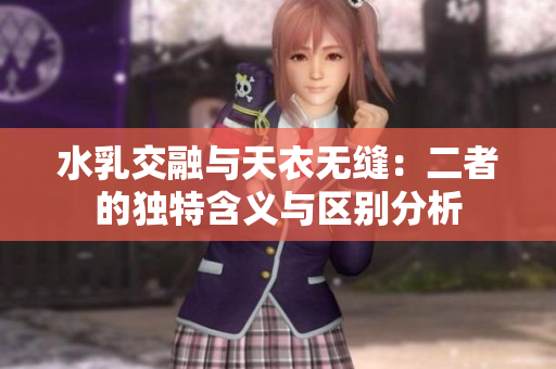 水乳交融与天衣无缝：二者的独特含义与区别分析