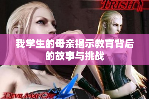 我学生的母亲揭示教育背后的故事与挑战