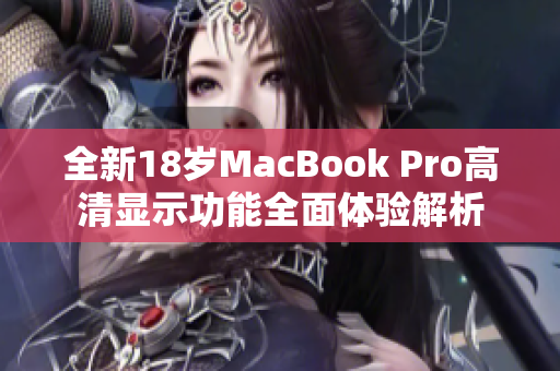 全新18岁MacBook Pro高清显示功能全面体验解析