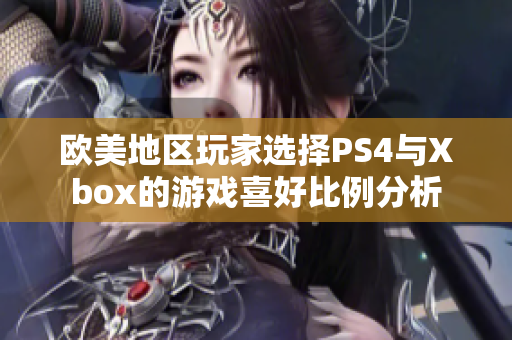 欧美地区玩家选择PS4与Xbox的游戏喜好比例分析