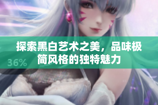 探索黑白艺术之美，品味极简风格的独特魅力