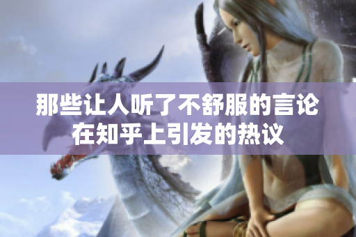 那些让人听了不舒服的言论在知乎上引发的热议