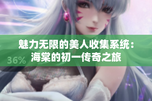 魅力无限的美人收集系统：海棠的初一传奇之旅